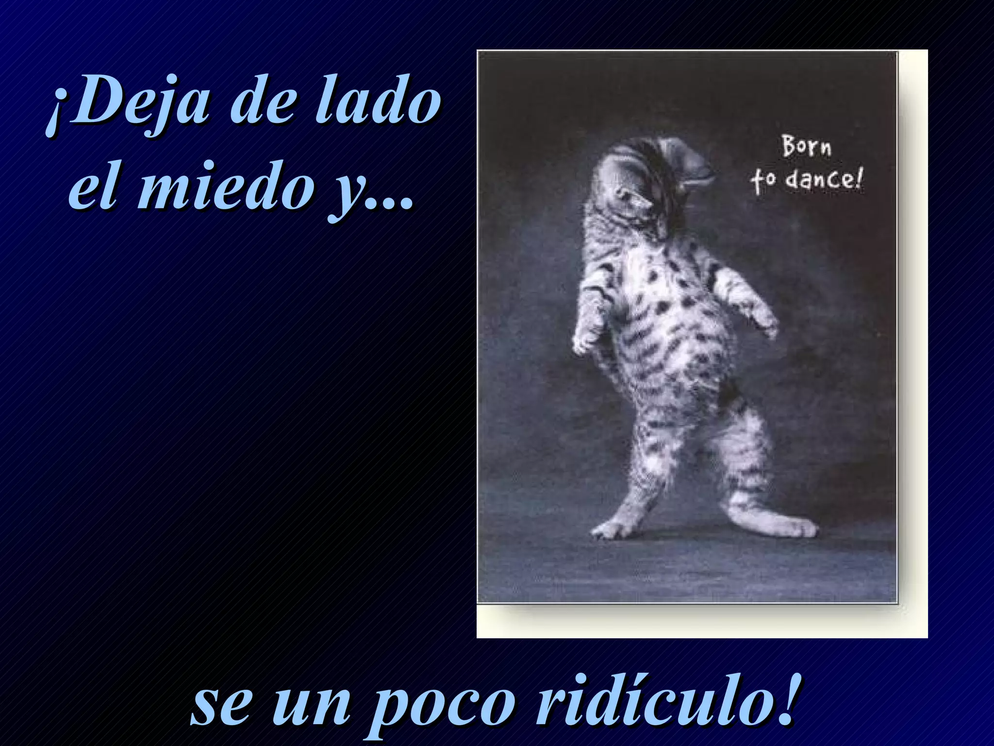 ¡Deja de lado el miedo y... se un poco ridículo!