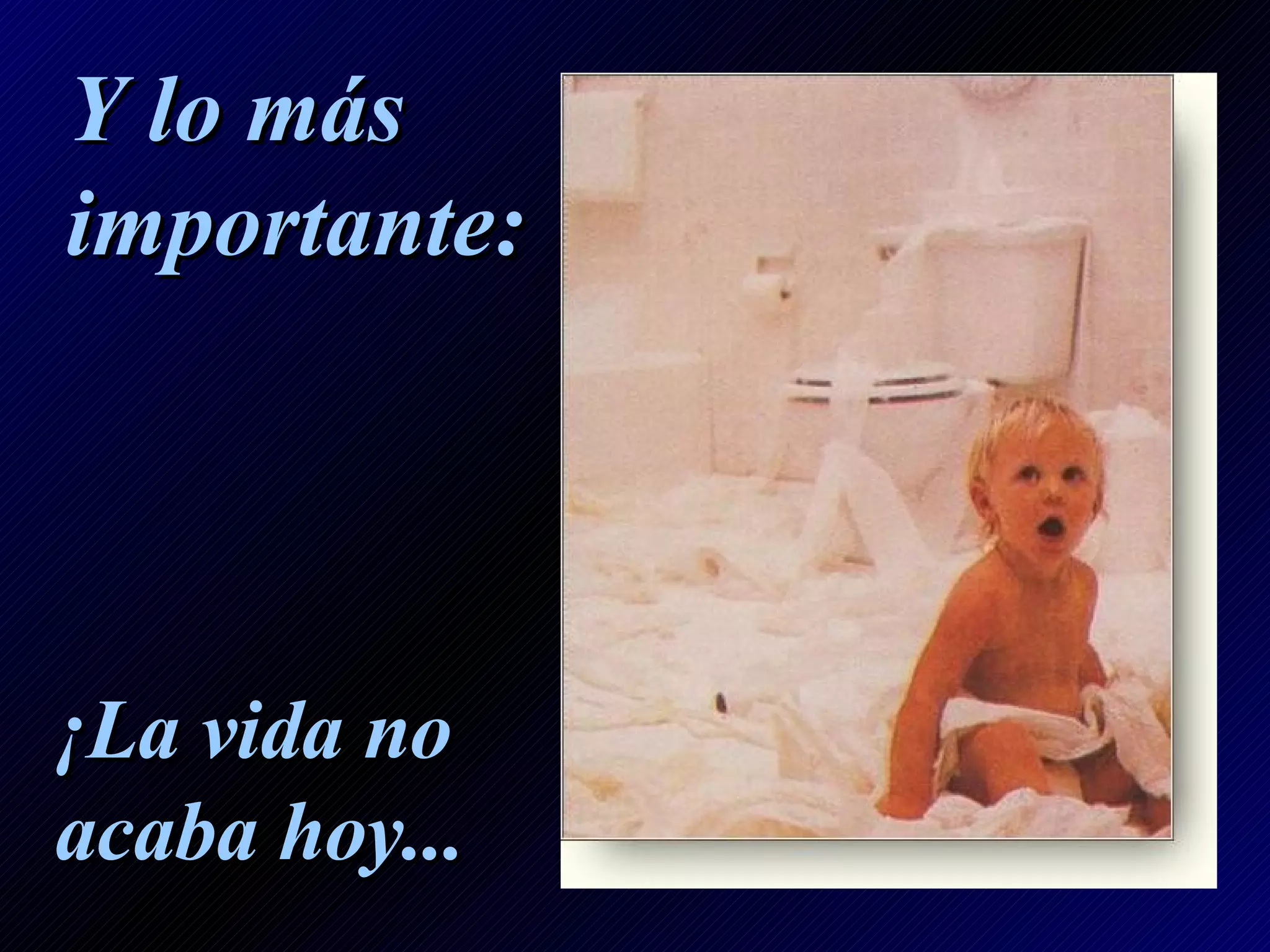 Y lo más importante: ¡La vida no acaba hoy...