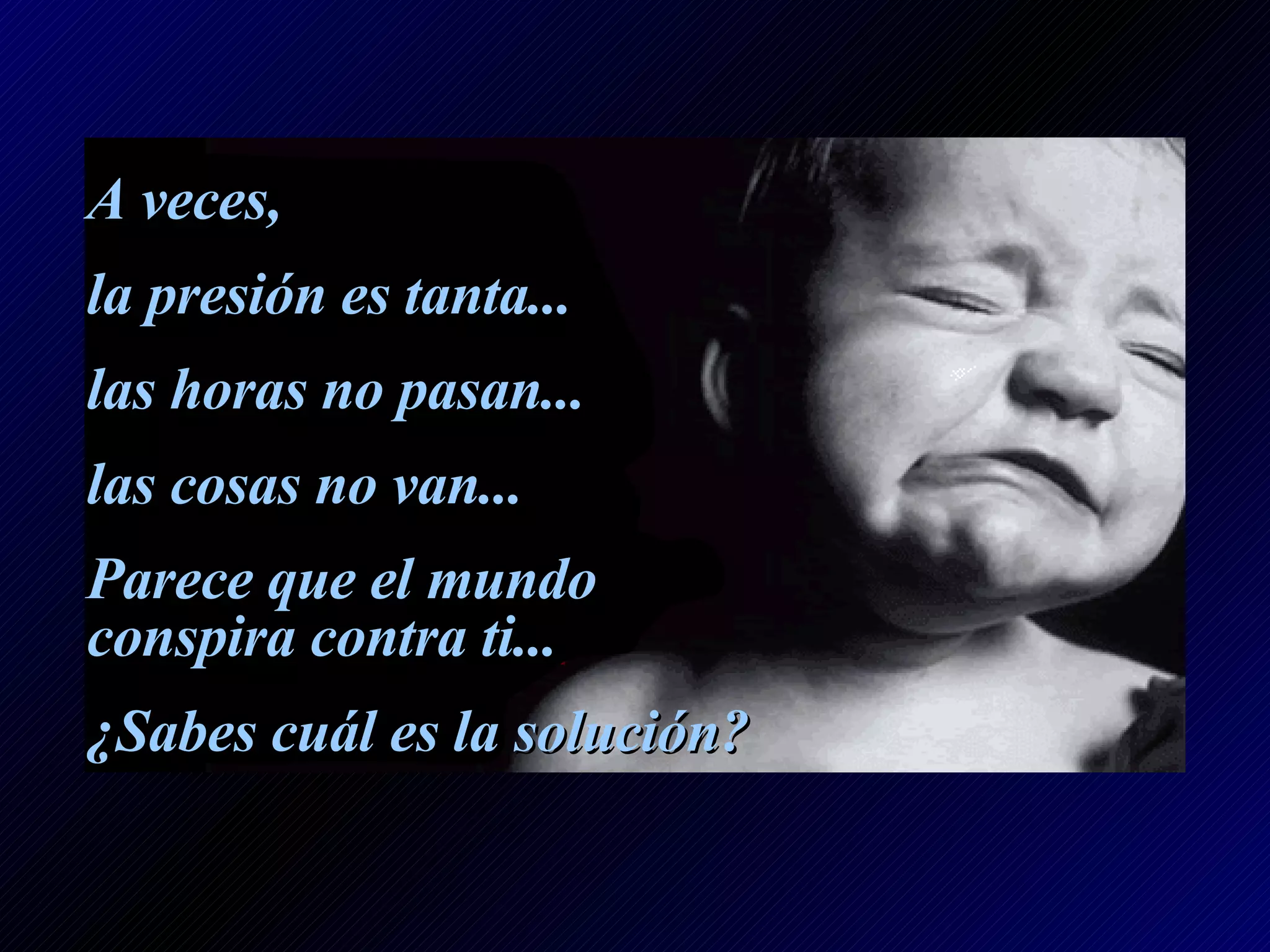 A veces, la presión es tanta... las horas no pasan... las cosas no van... Parece que el mundo conspira contra ti... ¿Sabes cuál es la solución?