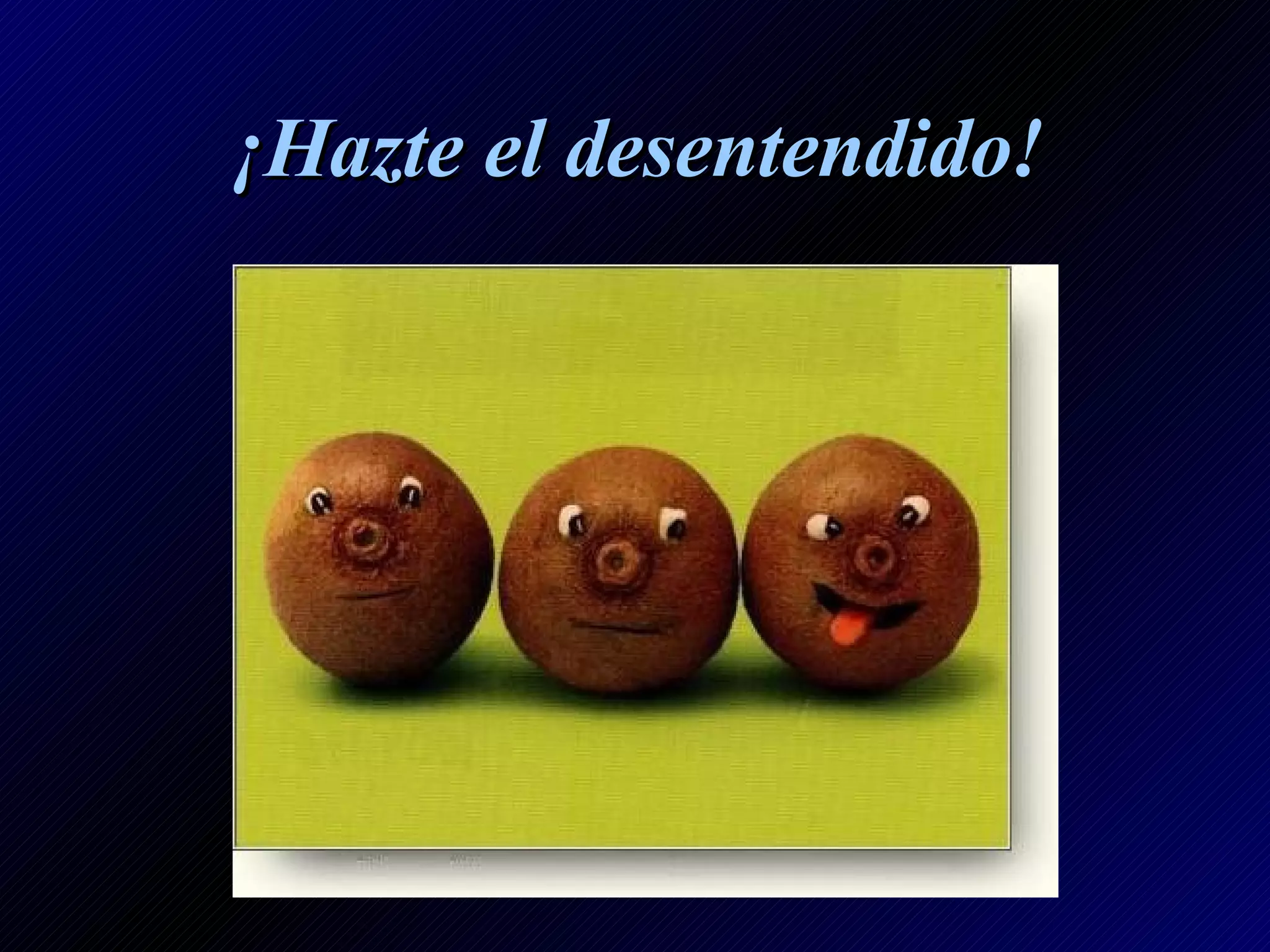 ¡Hazte el desentendido!