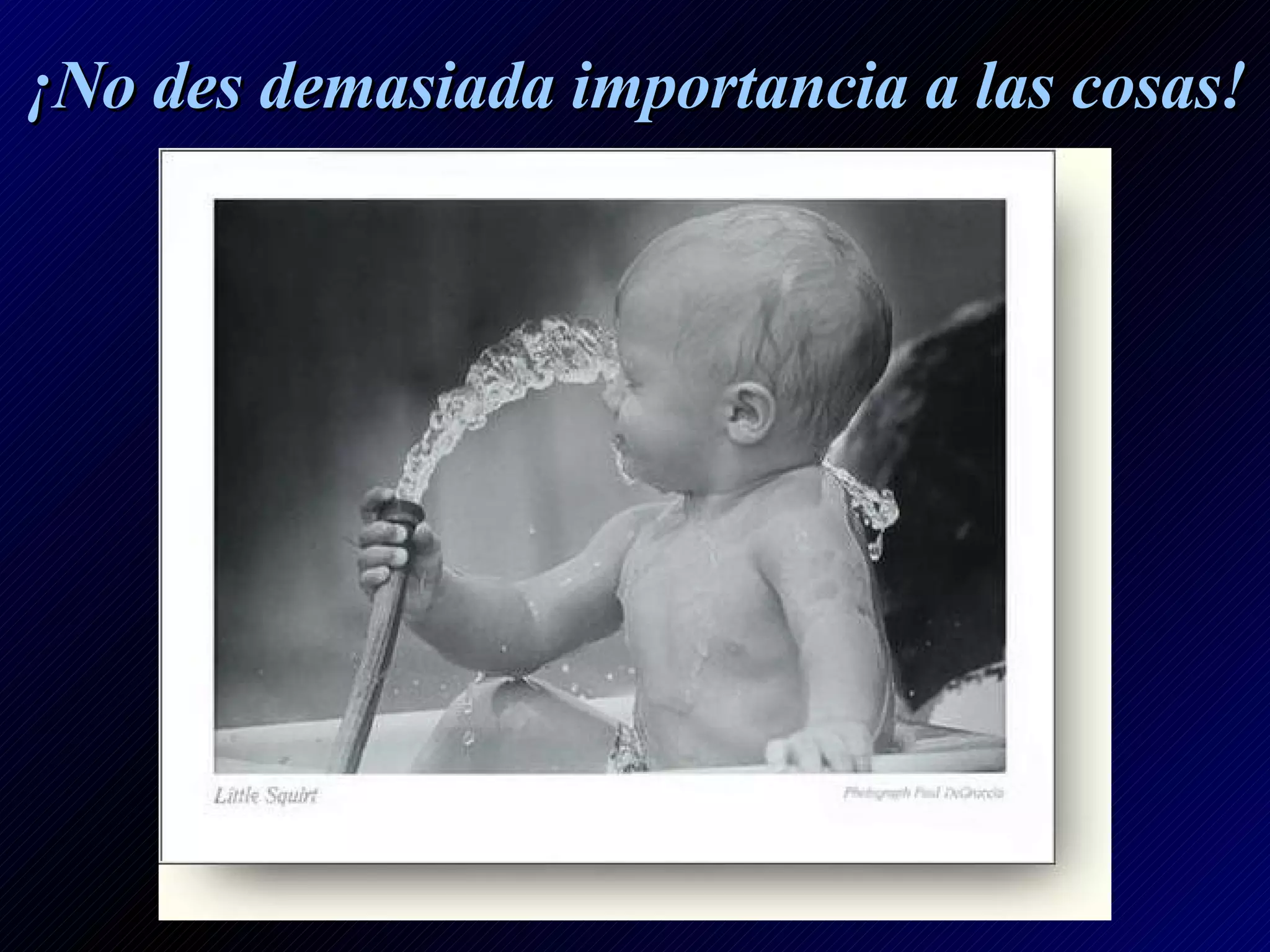 ¡No des demasiada importancia a las cosas!