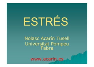 ESTRÉS
Nolasc Acarín Tusell
Universitat Pompeu
       Fabra

  www.acarin.es
 
