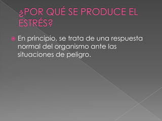 ¿POR QUÉ SE PRODUCE EL ESTRÉS?En principio, se trata de una respuesta normal del organismo ante las situaciones de peligro.