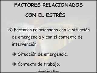 B) Factores relacionados con la situación de emergencia y con el contexto de intervención.    Situación de emergencia.    Contexto de trabajo. FACTORES RELACIONADOS CON EL ESTRÉS  