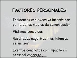 Incidentes con excesivo interés por parte de los medios de comunicación Víctimas conocidas Resultados negativos tras intensos esfuerzos Eventos concretos con impacto en personal concreto. FACTORES PERSONALES 