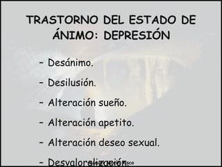 Desánimo. Desilusión. Alteración sueño. Alteración apetito. Alteración deseo sexual. Desvaloralización. TRASTORNO DEL ESTADO DE ÁNIMO: DEPRESIÓN 