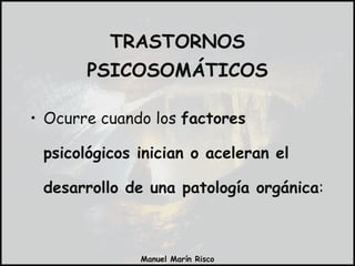 TRASTORNOS PSICOSOMÁTICOS Ocurre cuando los  factores psicológicos inician o aceleran el desarrollo de una patología orgánica : 