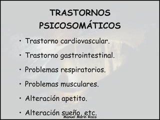 Trastorno cardiovascular. Trastorno gastrointestinal. Problemas respiratorios. Problemas musculares. Alteración apetito. Alteración sueño, etc. TRASTORNOS PSICOSOMÁTICOS 