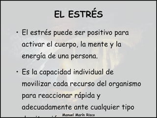 El estrés puede ser positivo para activar el cuerpo, la mente y la energía de una persona. Es la capacidad individual de movilizar cada recurso del organismo para reaccionar rápida y adecuadamente ante cualquier tipo de situación.  EL ESTRÉS 