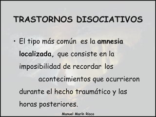 El tipo más común  es la  amnesia localizada,  que consiste en la imposibilidad de recordar   los   acontecimientos que ocurrieron durante el hecho traumático y las horas posteriores. TRASTORNOS DISOCIATIVOS 