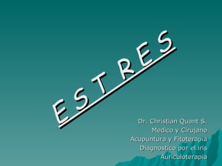 Dr. Christian Quant S. Medico y Cirujano Acupuntura y Fitoterapia Diagnostico por el iris Auriculoterapia E S T  R E S 