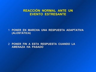 REACCIÓN  NORMAL  ANTE  UN EVENTO  ESTRESANTE PONER  EN  MARCHA  UNA  RESPUESTA  ADAPTATIVA  (ALOSTÁTICA) PONER  FIN  A  ESTA  RESPUESTA  CUANDO  LA  AMENAZA  HA  PASADO 