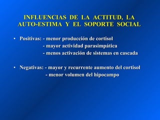 INFLUENCIAS  DE  LA  ACTITUD,  LA  AUTO-ESTIMA  Y  EL  SOPORTE  SOCIAL  Positivas: - menor producción de cortisol   - mayor actividad parasimpática     - menos activación de sistemas en cascada Negativas: - mayor y recurrente aumento del cortisol - menor volumen del hipocampo 