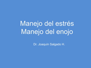 Manejo del estrés
Manejo del enojo
    Dr. Joaquín Salgado H.
 