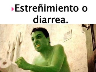 Estreñimiento   o
    diarrea.
 