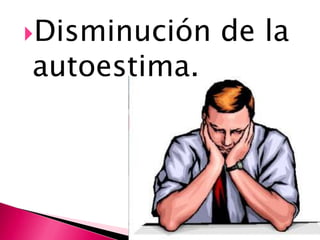 Disminución   de la
autoestima.
 