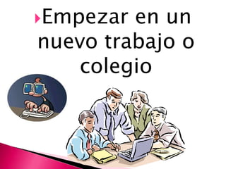 Empezar en un
nuevo trabajo o
   colegio
 
