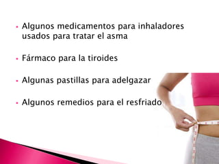    Algunos medicamentos para inhaladores
    usados para tratar el asma

   Fármaco para la tiroides

   Algunas pastillas para adelgazar

   Algunos remedios para el resfriado
 
