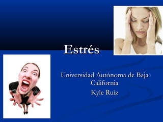Estrés
Universidad Autónoma de Baja
          California
          Kyle Ruiz
 