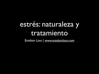 estrés: naturaleza y
    tratamiento
 Esteban Laso | www.estebanlaso.com
 