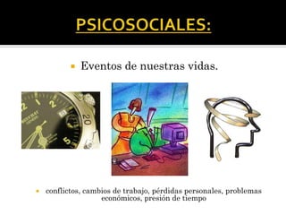  Eventos de nuestras vidas.
 conflictos, cambios de trabajo, pérdidas personales, problemas
económicos, presión de tiempo
 