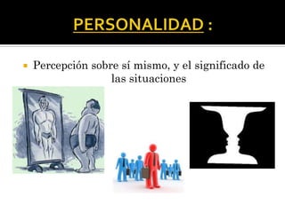  Percepción sobre sí mismo, y el significado de
las situaciones
 