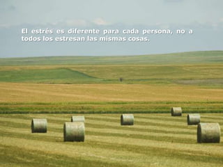 El estrés es diferente para cada persona, no a
todos los estresan las mismas cosas.
 