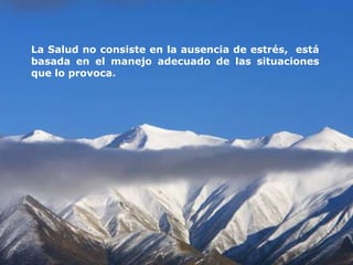 La Salud no consiste en la ausencia de estrés, está
basada en el manejo adecuado de las situaciones
que lo provoca.
 
