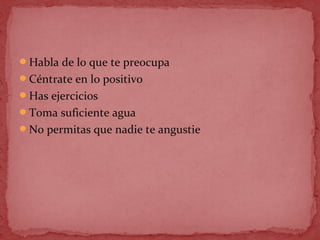Habla de lo que te preocupa
Céntrate en lo positivo
Has ejercicios
Toma suficiente agua
No permitas que nadie te angustie
 