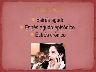 Estrés agudo
Estrés agudo episódico
Estrés crónico
 