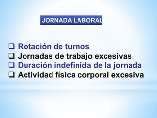  Rotación de turnos
 Jornadas de trabajo excesivas
 Duración indefinida de la jornada
 Actividad física corporal excesiva
JORNADA LABORAL
 