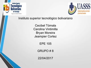 Instituto superior tecnológico bolivariano
Cecibel Tómala
Carolina Vintimilla
Bryan Moreira
Jeampier Cortez
EPE 105
GRUPO # 8
22/04/2017
 
