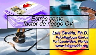 Luis Gaviria, Ph.D. Psicofisiología Clínica Fort Lauderdale, Florida www.luisgaviria.org Estrés como  factor de riesgo CV 