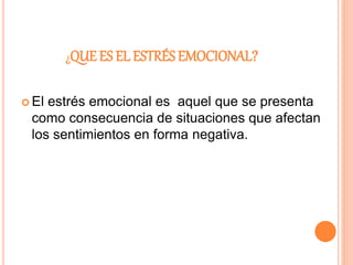 ¿QUE ES EL ESTRÉS EMOCIONAL?
 El estrés emocional es aquel que se presenta
como consecuencia de situaciones que afectan
los sentimientos en forma negativa.
 