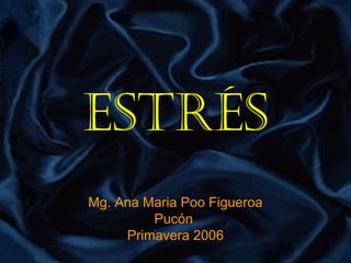 Estrés
Mg. Ana Maria Poo Figueroa
         Pucón
     Primavera 2006
 