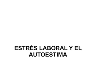 ESTRÉS LABORAL Y EL
    AUTOESTIMA
 