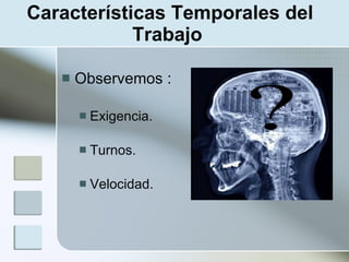 Características Temporales del
            Trabajo

      Observemos :

          Exigencia.

          Turnos.

          Velocidad.
 
