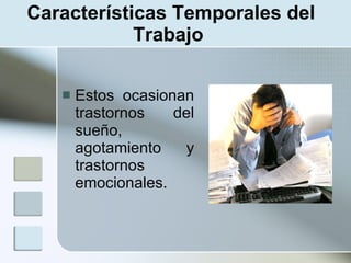 Características Temporales del
            Trabajo

      Estos ocasionan
       trastornos   del
       sueño,
       agotamiento   y
       trastornos
       emocionales.
 