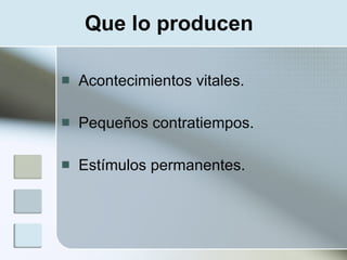 Que lo producen

   Acontecimientos vitales.

   Pequeños contratiempos.

   Estímulos permanentes.
 