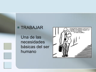    TRABAJAR

    Una de las
    necesidades
    básicas del ser
    humano
 