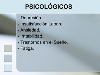 PSICOLÓGICOS
- Depresión.
- Insatisfacción Laboral.
- Ansiedad.
- Irritabilidad.
- Trastornos en el Sueño.
- Fatiga.
 
