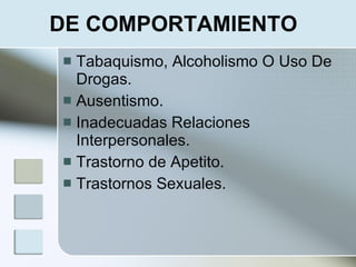 DE COMPORTAMIENTO
 Tabaquismo, Alcoholismo O Uso De
  Drogas.
 Ausentismo.
 Inadecuadas Relaciones
  Interpersonales.
 Trastorno de Apetito.
 Trastornos Sexuales.
 