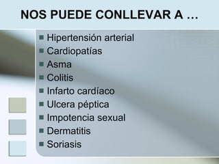 NOS PUEDE CONLLEVAR A …
   Hipertensión arterial
   Cardiopatías
   Asma
   Colitis
   Infarto cardíaco
   Ulcera péptica
   Impotencia sexual
   Dermatitis
   Soriasis
 