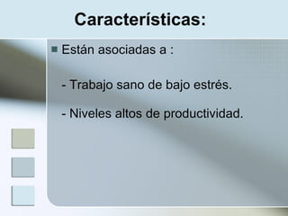 Características:
   Están asociadas a :

    - Trabajo sano de bajo estrés.

    - Niveles altos de productividad.
 