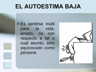 EL AUTOESTIMA BAJA

   Es sentirse inútil
    para   la   vida;
    errado, no con
    respecto a tal o
    cual asunto, sino
    equivocado como
    persona.
 
