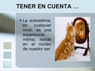 TENER EN CUENTA …

   La autoestima,
    en    cualquier
    nivel, es una
    experiencia
    íntima; reside
    en el núcleo
    de nuestro ser.
 