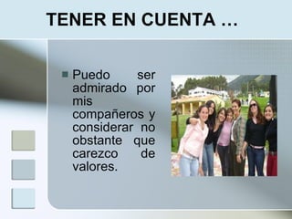 TENER EN CUENTA …

    Puedo      ser
     admirado por
     mis
     compañeros y
     considerar no
     obstante que
     carezco     de
     valores.
 
