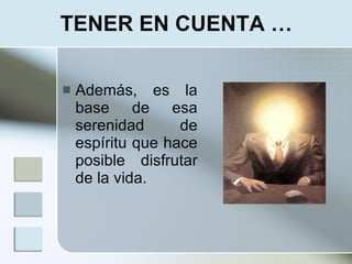 TENER EN CUENTA …

   Además, es la
    base de esa
    serenidad      de
    espíritu que hace
    posible disfrutar
    de la vida.
 