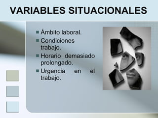 VARIABLES SITUACIONALES

     Ámbito laboral.
     Condiciones
      trabajo.
     Horario demasiado
      prolongado.
     Urgencia    en el
      trabajo.
 