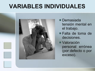 VARIABLES INDIVIDUALES

               Demasiada
                tensión mental en
                el trabajo.
               Falta de toma de
                decisiones.
               Valoración
                personal errónea
                (por defecto o por
                exceso).
 